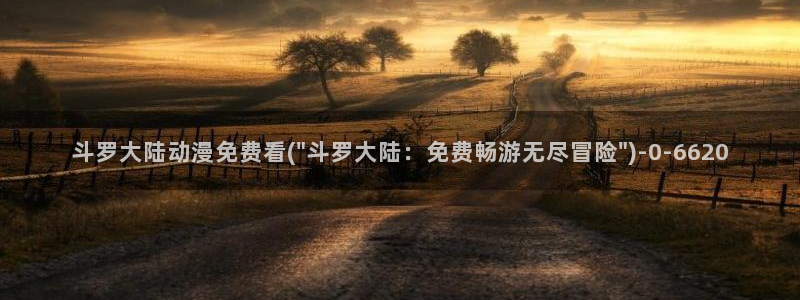 动漫成人:斗罗大陆动漫免费看(\