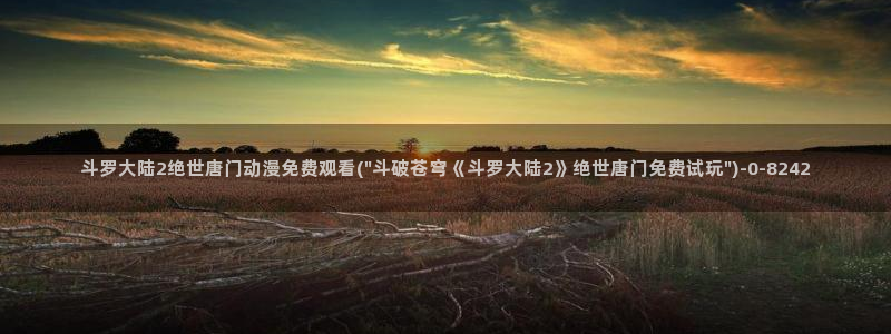 狂赌之渊动漫:斗罗大陆2绝世唐门动漫免费观看(\